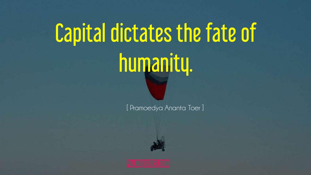 Pramoedya Ananta Toer Quotes: Capital dictates the fate of