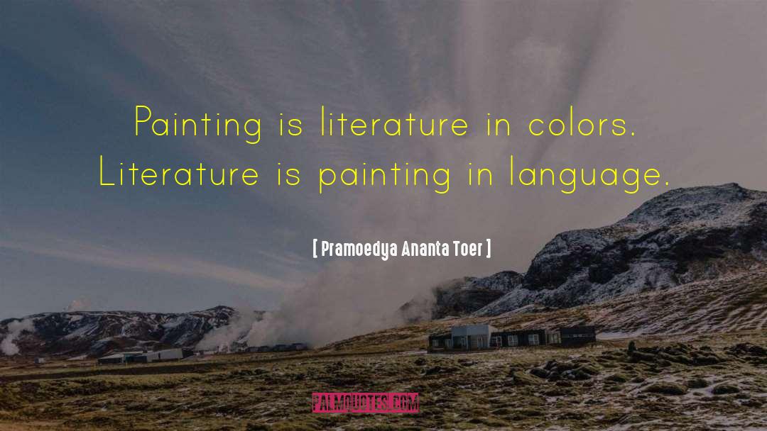 Pramoedya Ananta Toer Quotes: Painting is literature in colors.