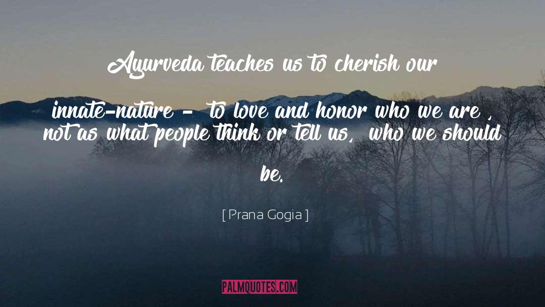 Prana Gogia Quotes: Ayurveda teaches us to cherish