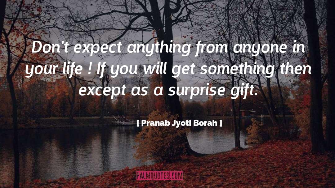 Pranab Jyoti Borah Quotes: Don't expect anything from anyone