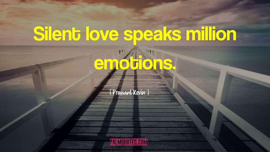 Prassant Kevin Quotes: Silent love speaks million emotions.
