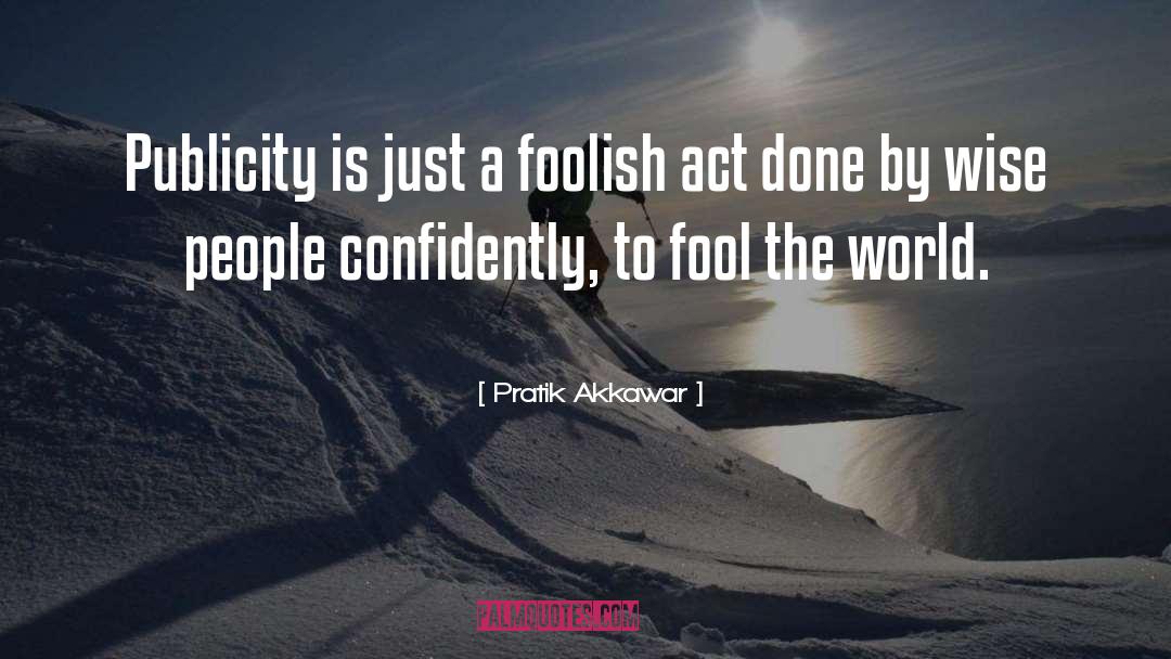 Pratik Akkawar Quotes: Publicity is just a foolish