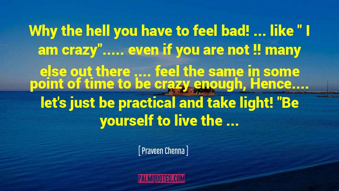 Praveen Chenna Quotes: Why the hell you have