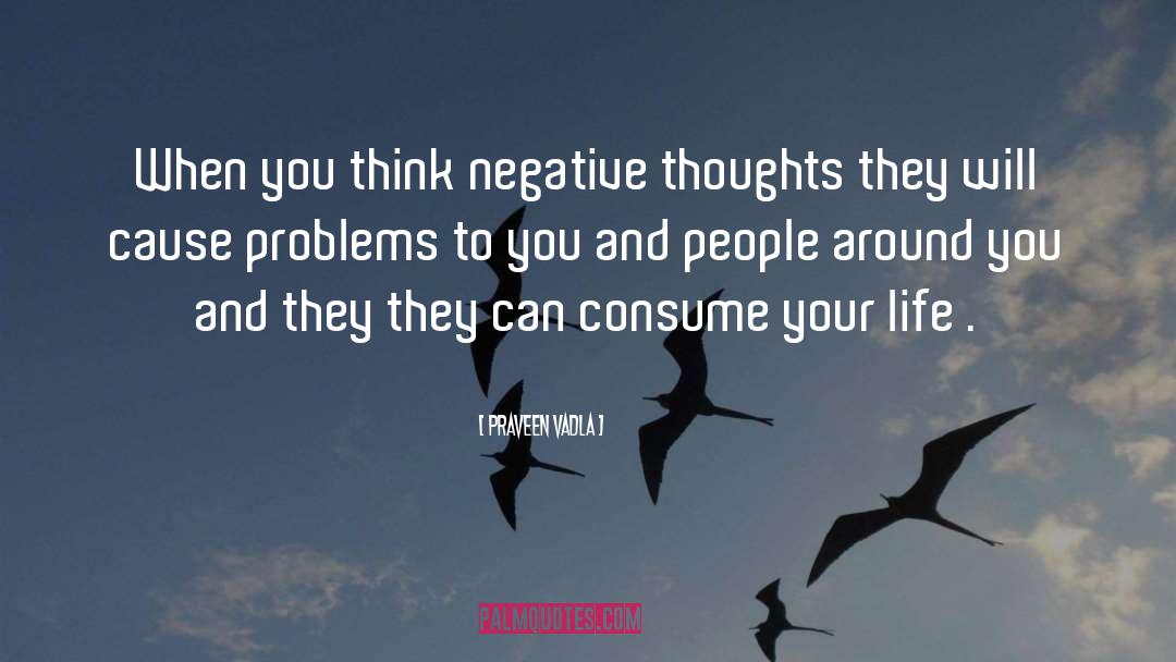 Praveen Vadla Quotes: When you think negative thoughts