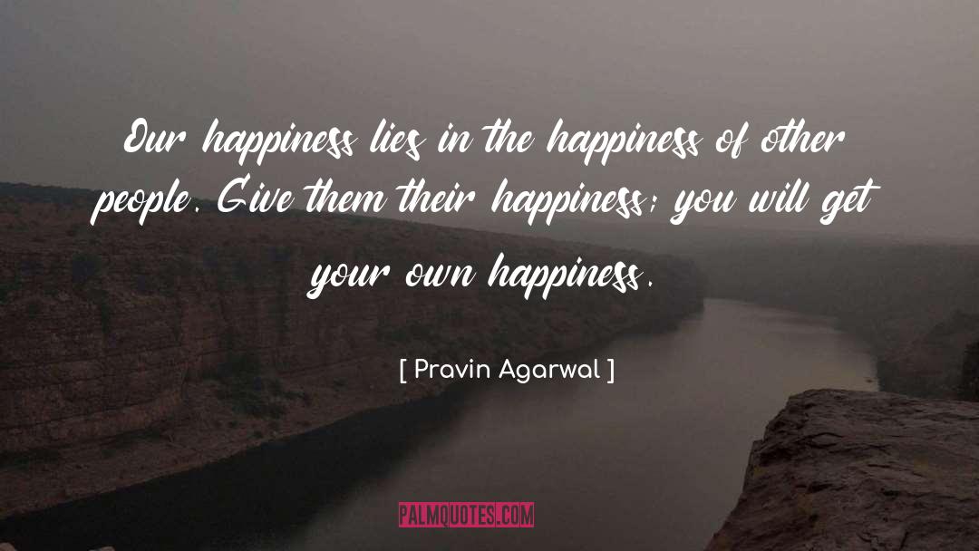 Pravin Agarwal Quotes: Our happiness lies in the