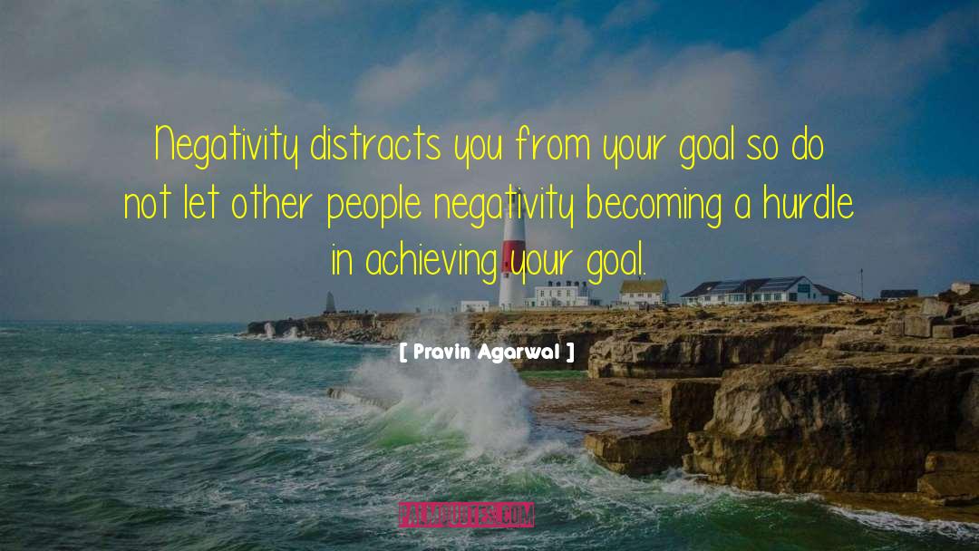 Pravin Agarwal Quotes: Negativity distracts you from your