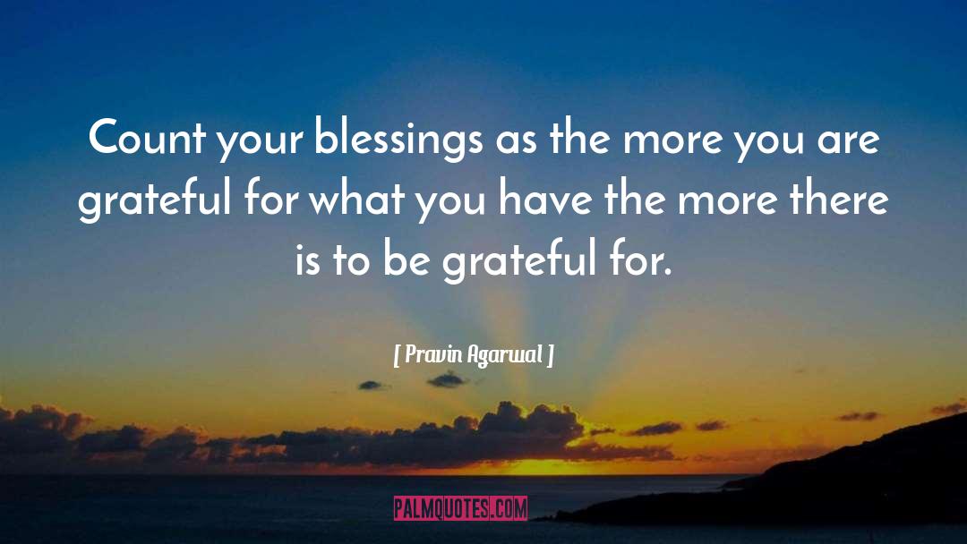 Pravin Agarwal Quotes: Count your blessings as the