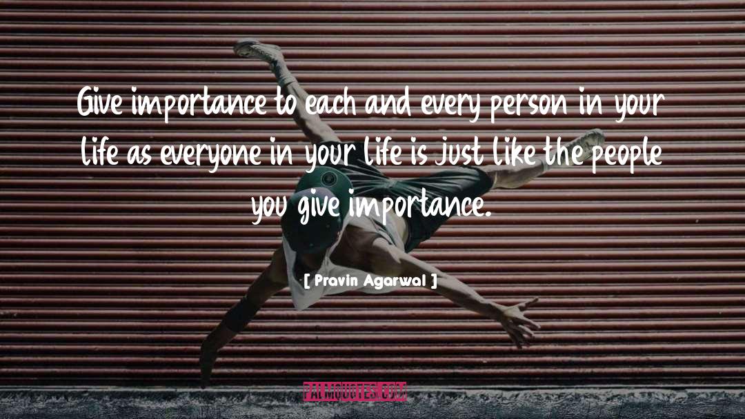 Pravin Agarwal Quotes: Give importance to each and