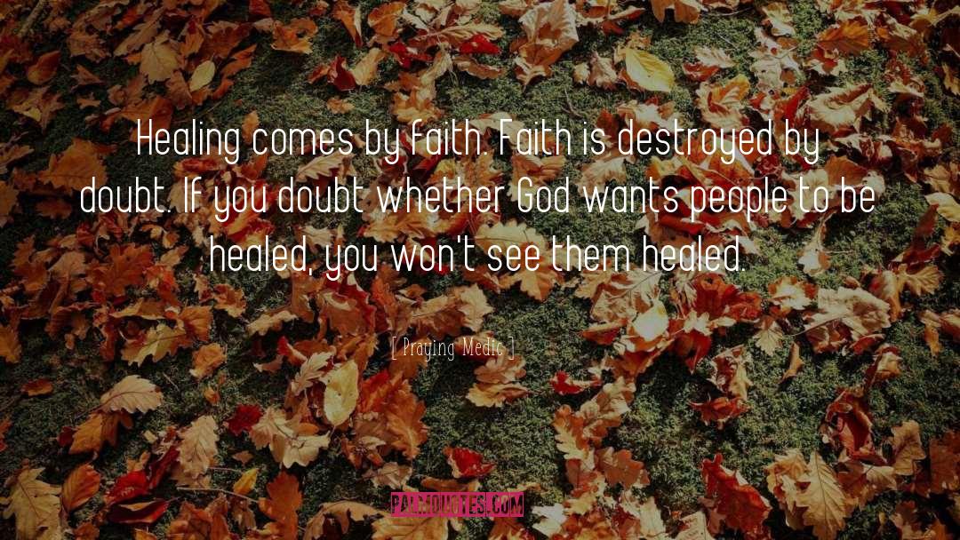 Praying Medic Quotes: Healing comes by faith. Faith