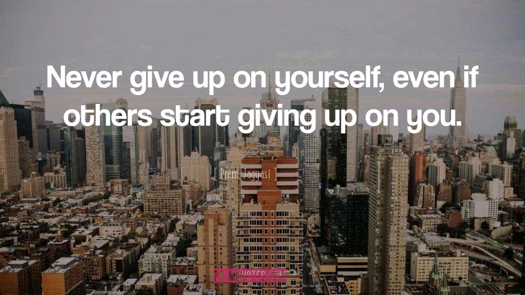 Prem Jagyasi Quotes: Never give up on yourself,