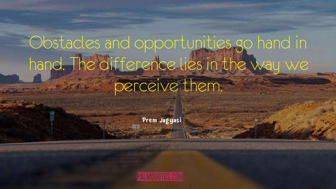 Prem Jagyasi Quotes: Obstacles and opportunities go hand