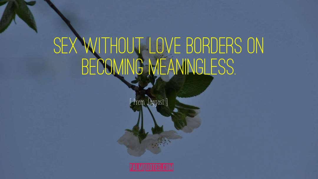 Prem Jagyasi Quotes: Sex without love borders on