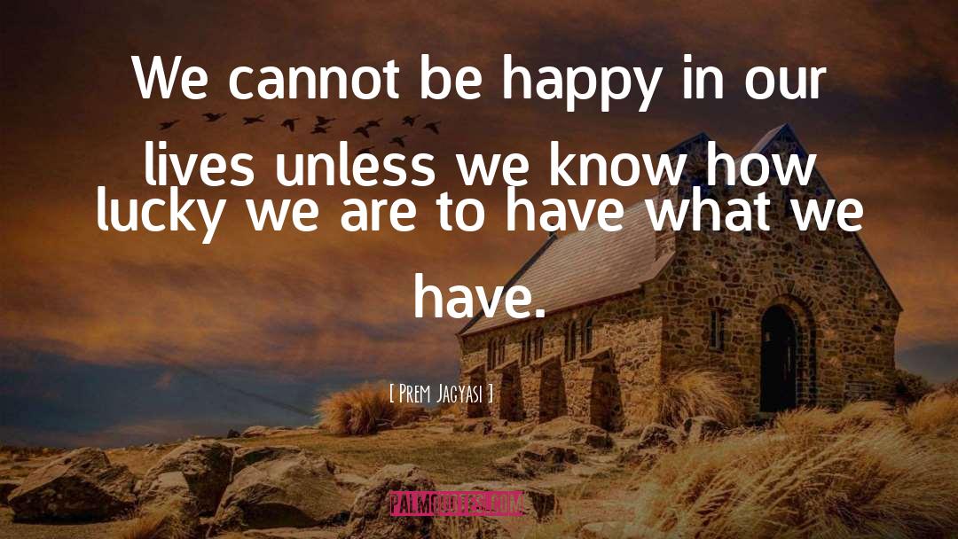 Prem Jagyasi Quotes: We cannot be happy in