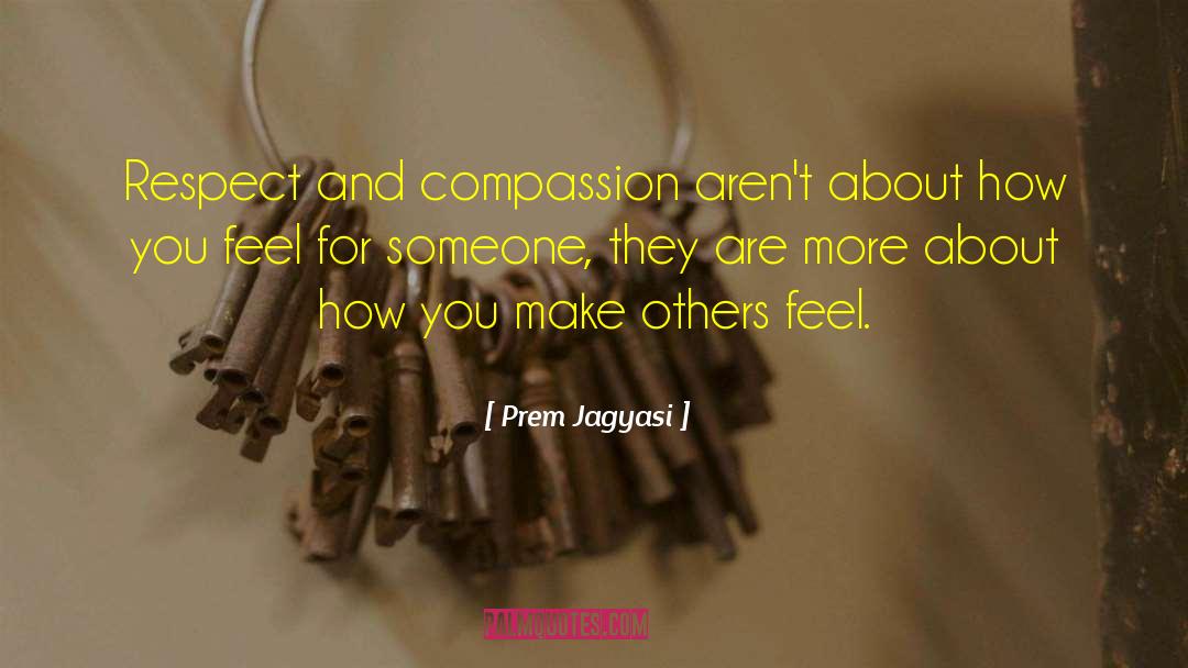 Prem Jagyasi Quotes: Respect and compassion aren't about