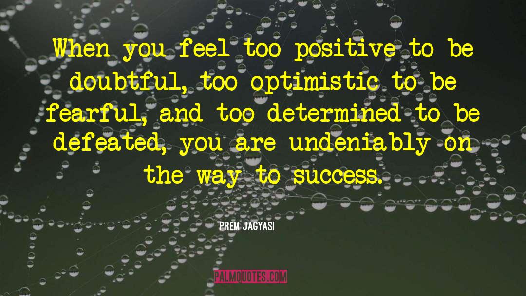 Prem Jagyasi Quotes: When you feel too positive