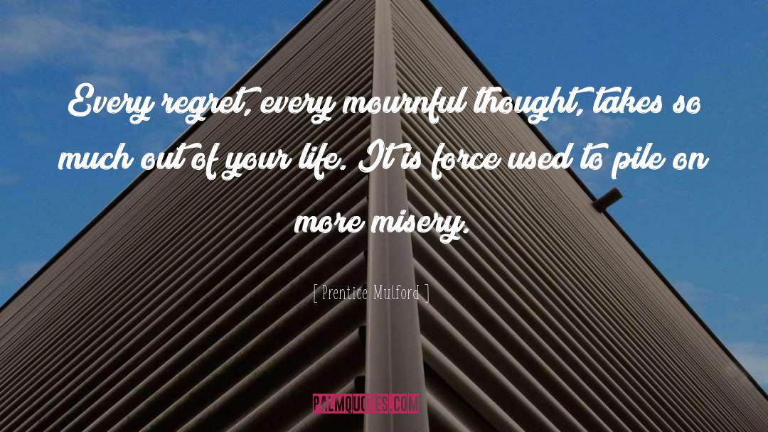 Prentice Mulford Quotes: Every regret, every mournful thought,