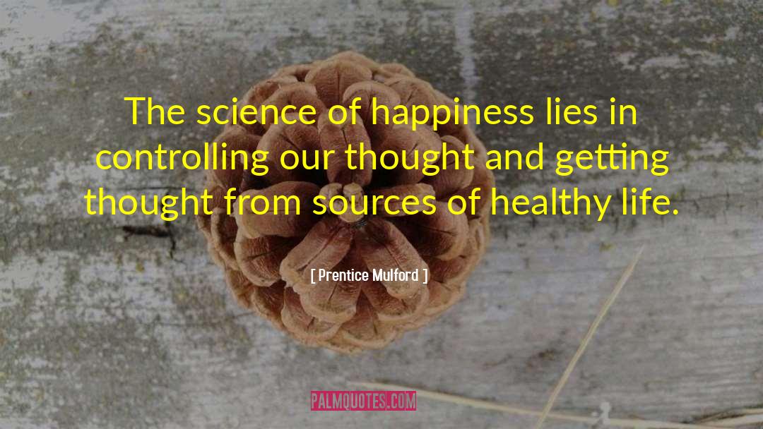 Prentice Mulford Quotes: The science of happiness lies
