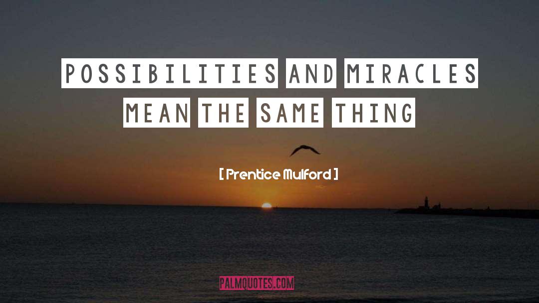 Prentice Mulford Quotes: Possibilities and miracles mean the