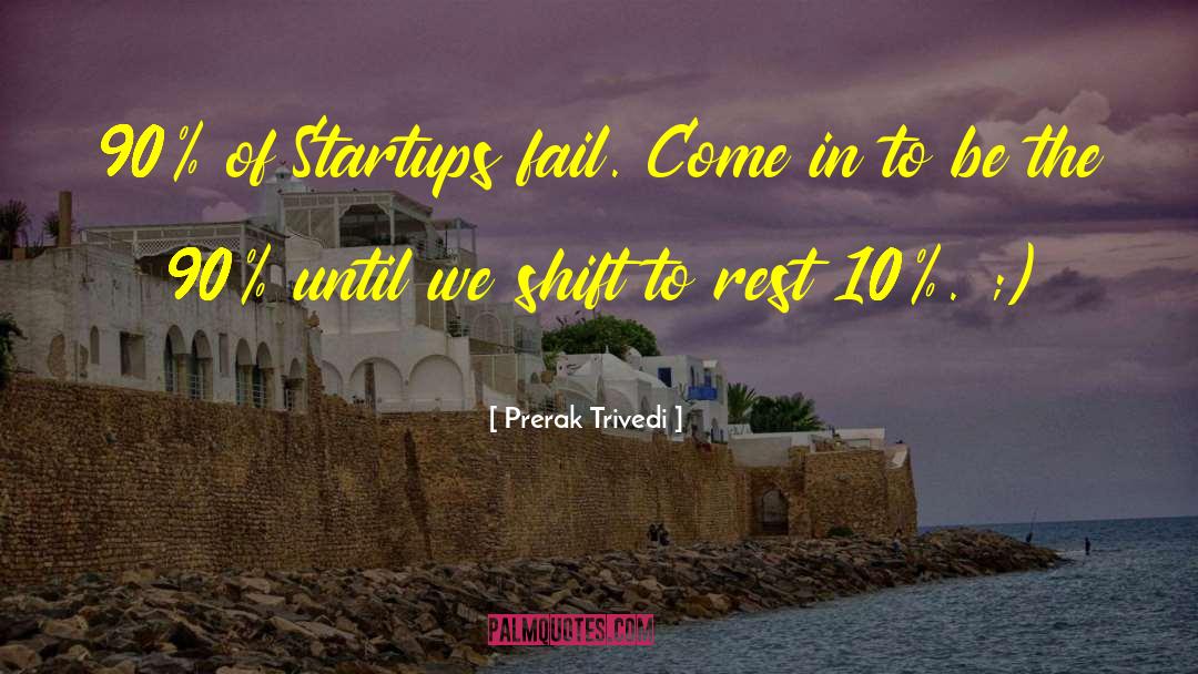 Prerak Trivedi Quotes: 90% of Startups fail. <br>Come