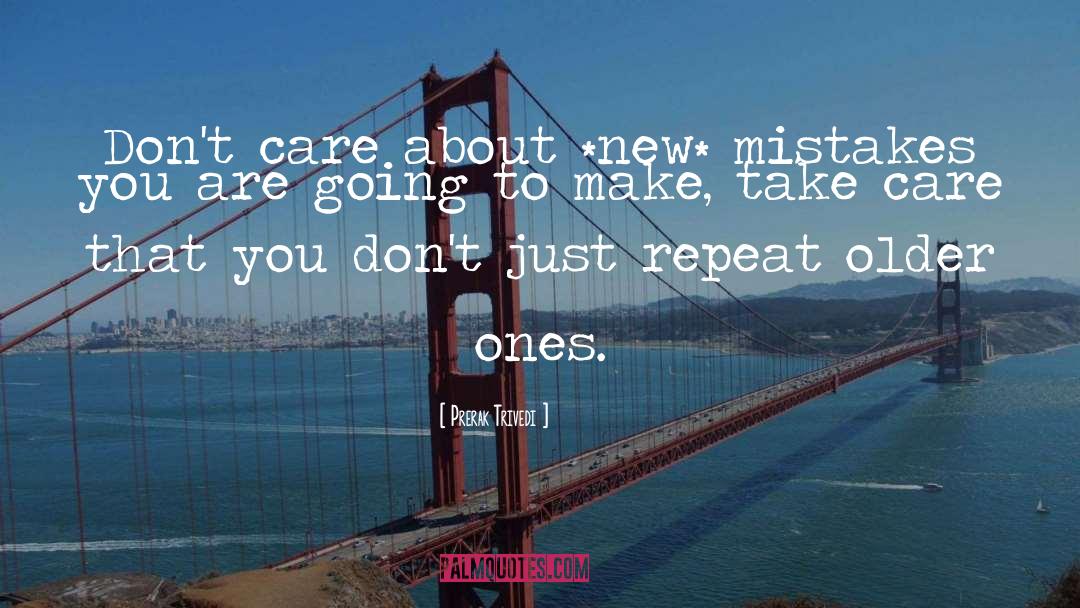 Prerak Trivedi Quotes: Don't care about *new* mistakes