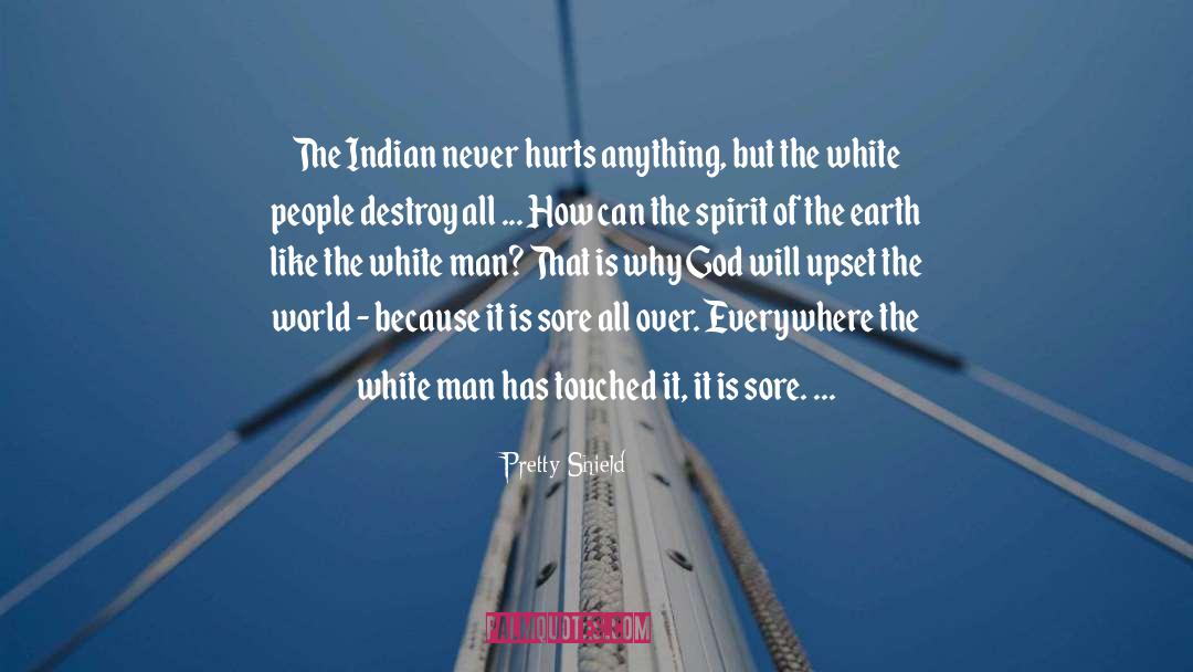 Pretty Shield Quotes: The Indian never hurts anything,