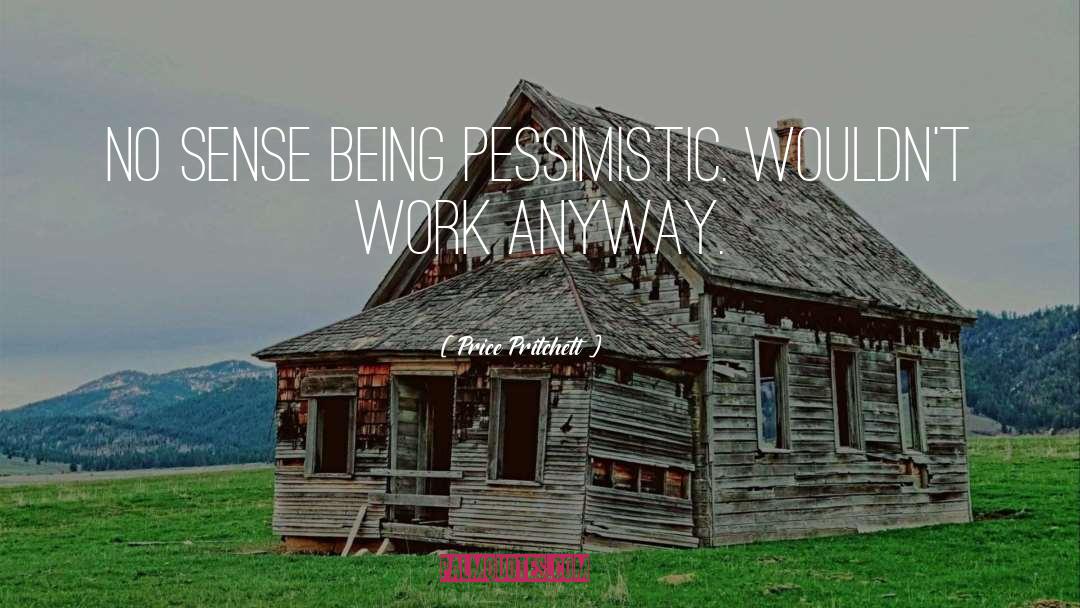 Price Pritchett Quotes: No sense being pessimistic. Wouldn't