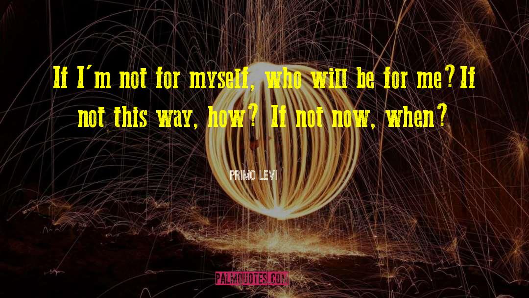 Primo Levi Quotes: If I'm not for myself,