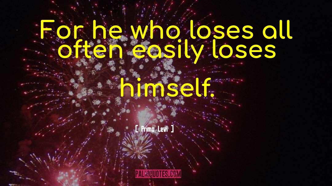 Primo Levi Quotes: For he who loses all