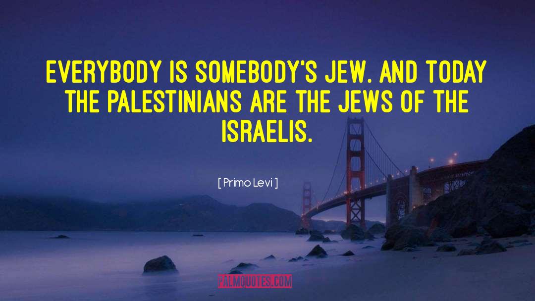 Primo Levi Quotes: Everybody is somebody's Jew. And