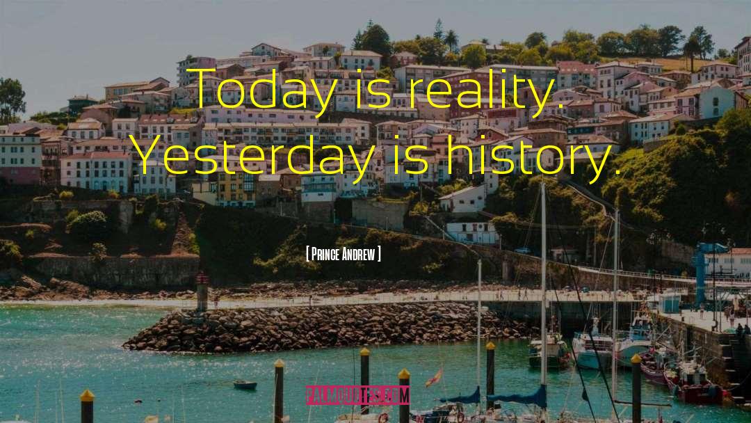 Prince Andrew Quotes: Today is reality. Yesterday is