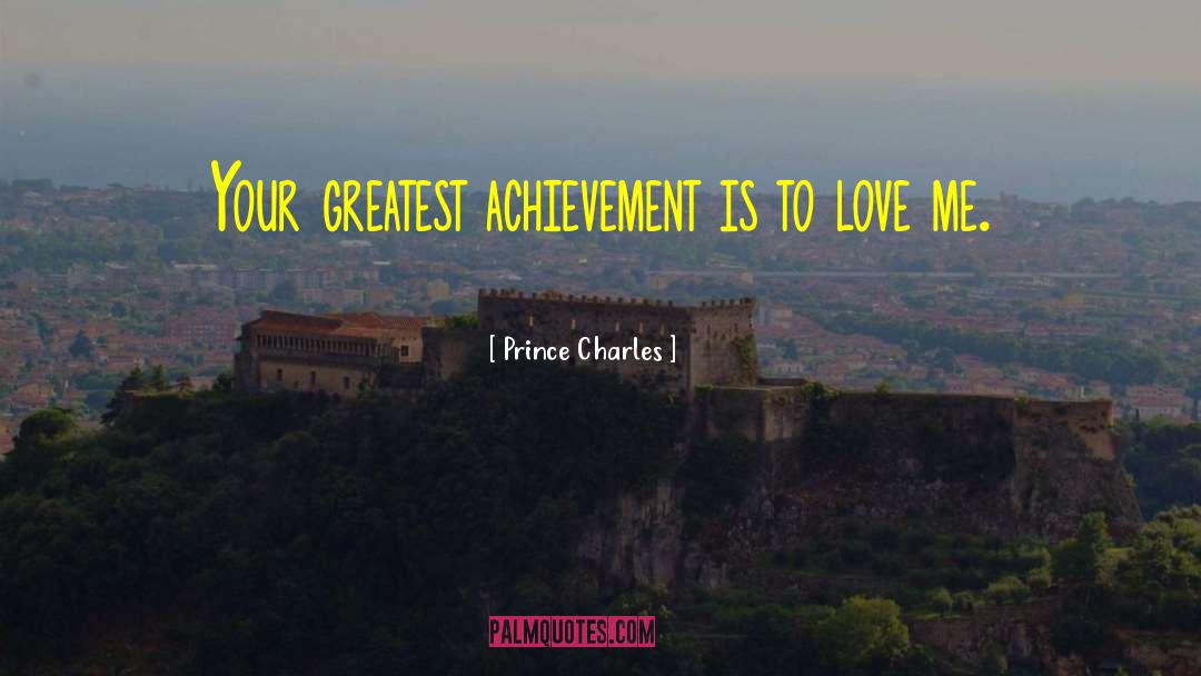 Prince Charles Quotes: Your greatest achievement is to
