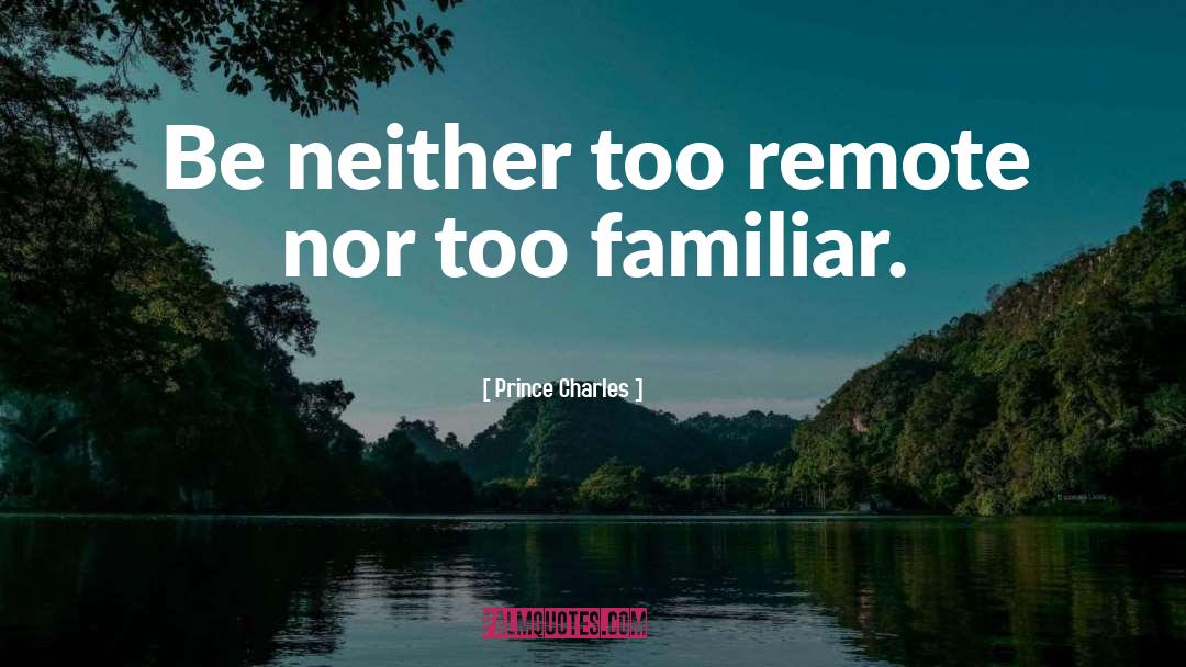 Prince Charles Quotes: Be neither too remote nor