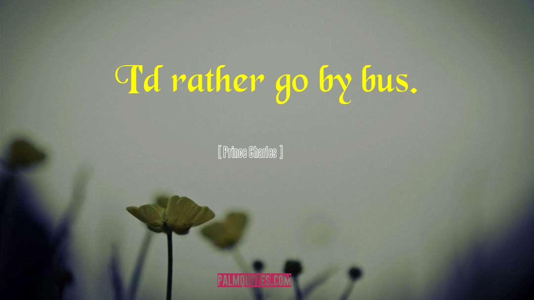 Prince Charles Quotes: I'd rather go by bus.