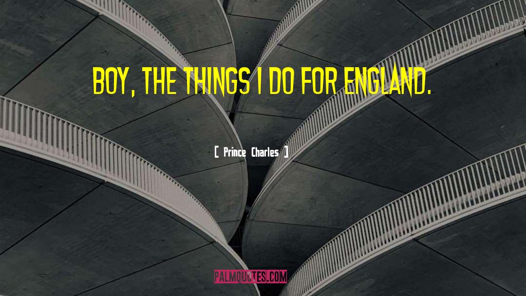 Prince Charles Quotes: Boy, the things I do