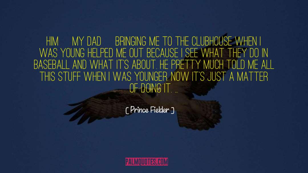Prince Fielder Quotes: Him [my dad] bringing me