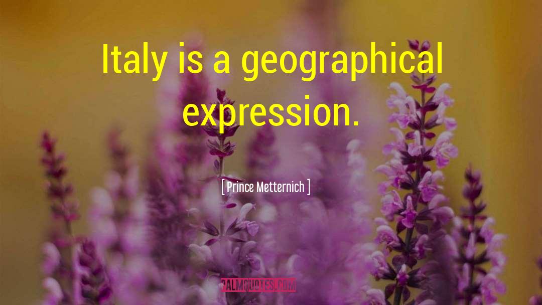 Prince Metternich Quotes: Italy is a geographical expression.