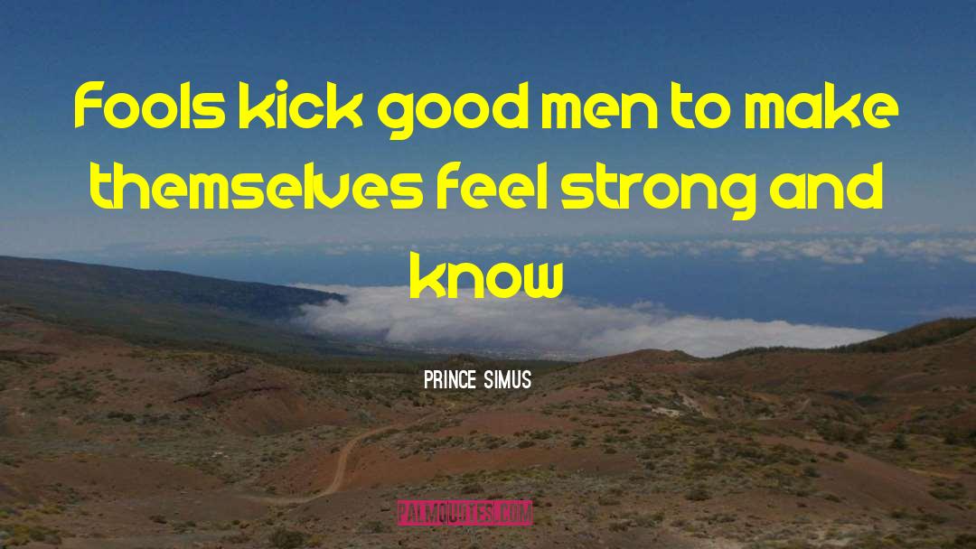 Prince Simus Quotes: Fools kick good men to