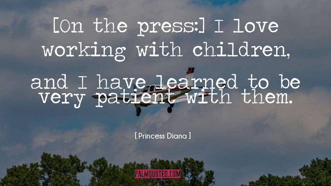 Princess Diana Quotes: [On the press:] I love
