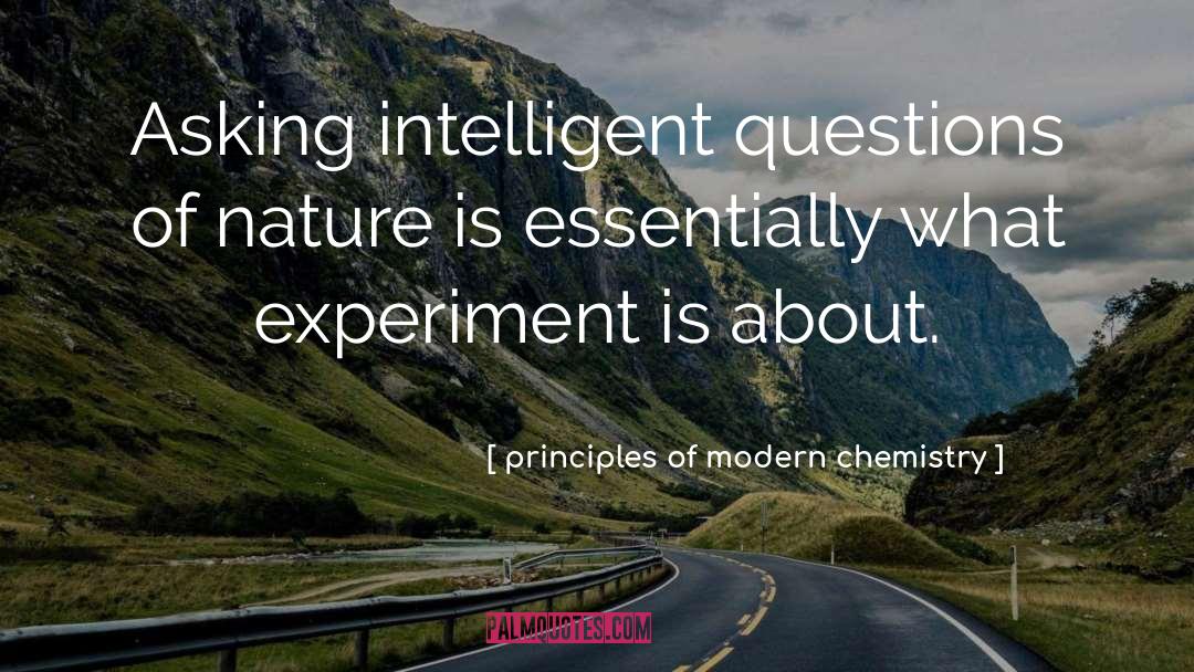 Principles Of Modern Chemistry Quotes: Asking intelligent questions of nature