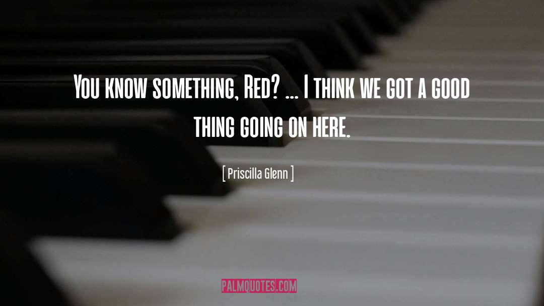 Priscilla Glenn Quotes: You know something, Red? ...