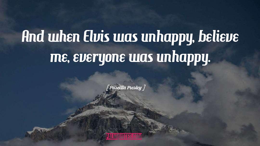 Priscilla Presley Quotes: And when Elvis was unhappy,