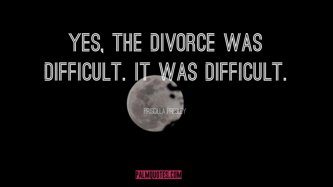 Priscilla Presley Quotes: Yes, the divorce was difficult.