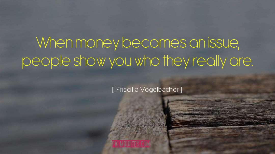 Priscilla Vogelbacher Quotes: When money becomes an issue,