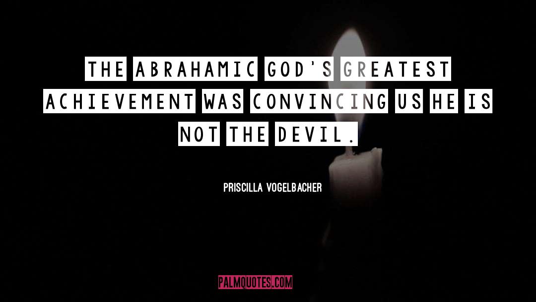 Priscilla Vogelbacher Quotes: The Abrahamic God's greatest achievement
