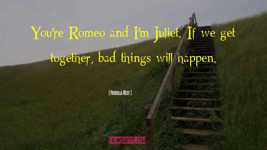 Priscilla West Quotes: You're Romeo and I'm Juliet.