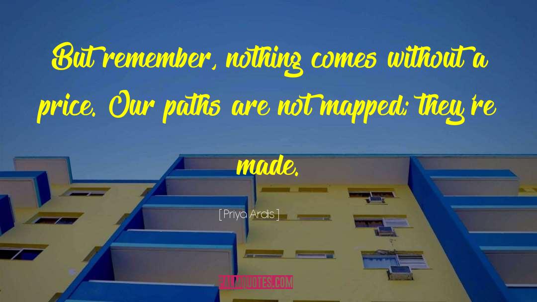 Priya Ardis Quotes: But remember, nothing comes without