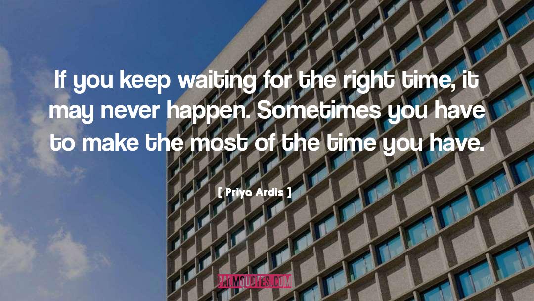Priya Ardis Quotes: If you keep waiting for