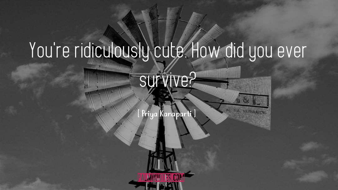 Priya Kanaparti Quotes: You're ridiculously cute. How did