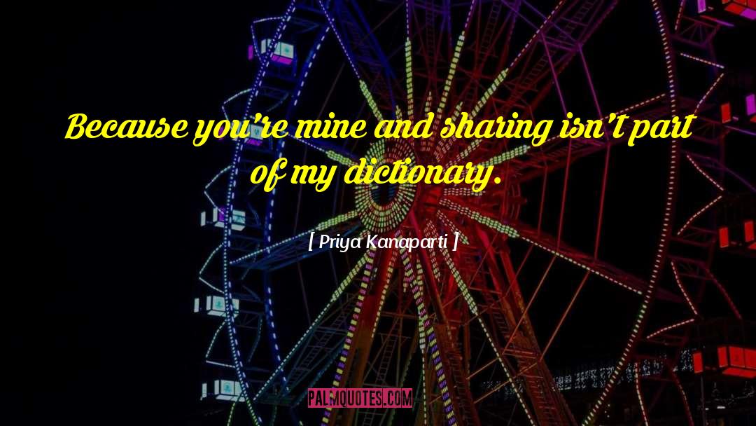 Priya Kanaparti Quotes: Because you're mine and sharing