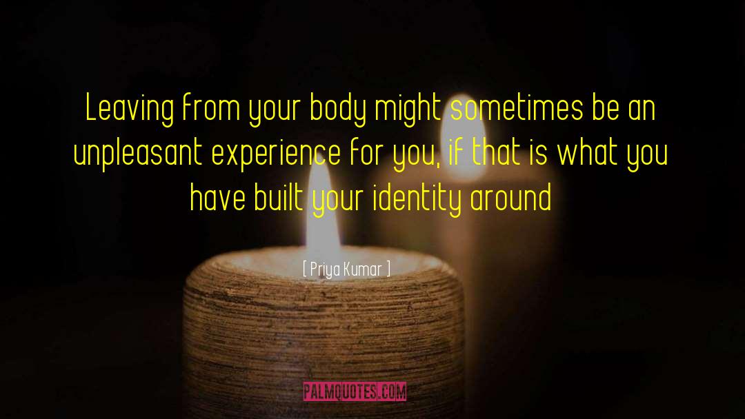 Priya Kumar Quotes: Leaving from your body might